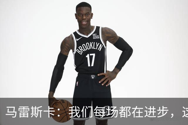 马雷斯卡：我们每场都在进步，这是我唯一真正关心的事
